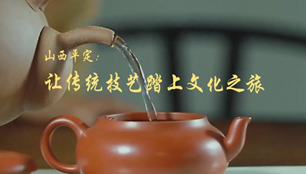 山西平定：让传统技艺踏上文化之旅