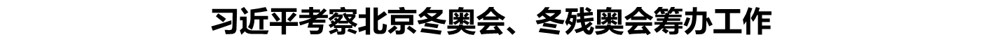 习近平考察北京冬奥会、冬残奥会筹办工作