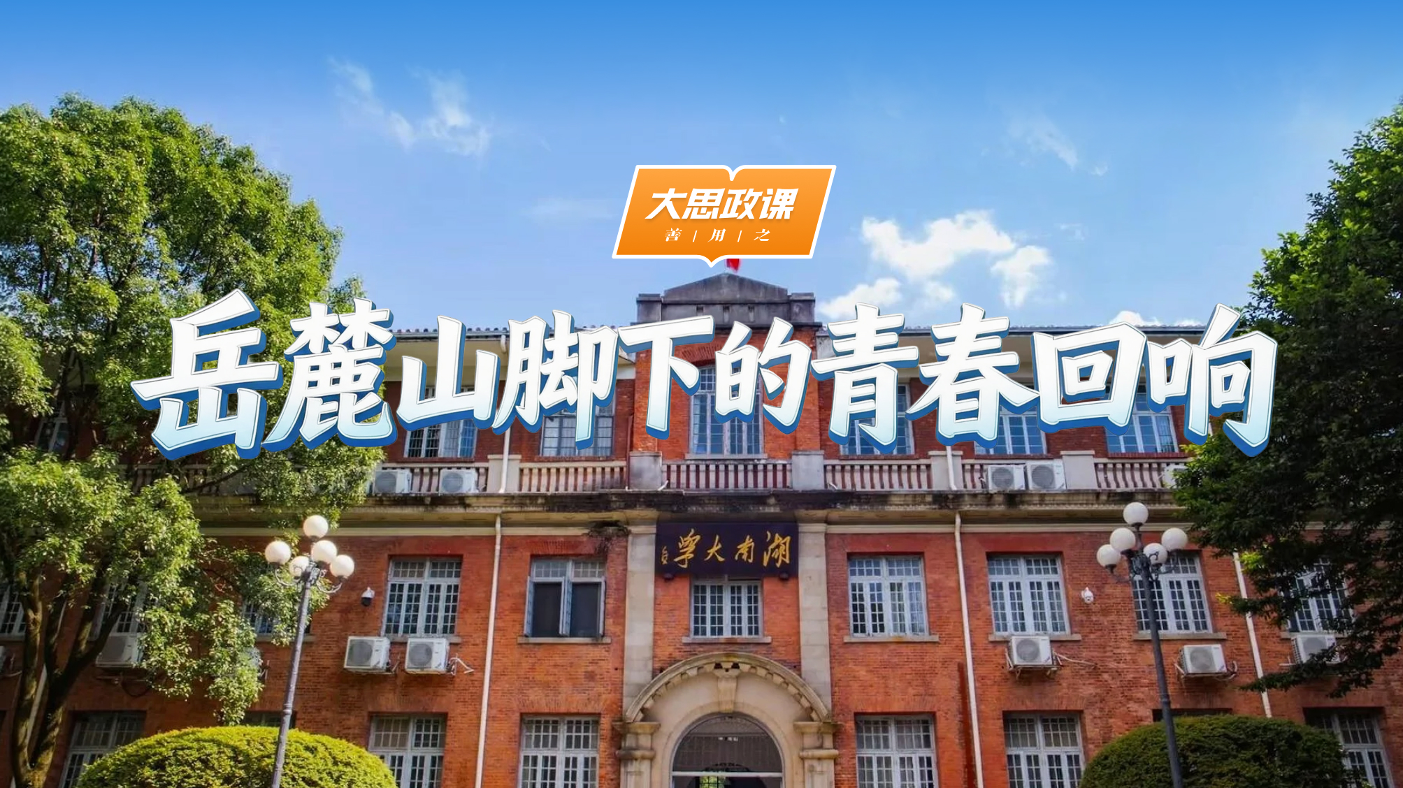 【大思政课，善用之】湖南大学：岳麓山脚下的青春回响