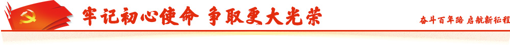 牢记初心使命  争取更大光荣